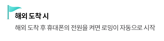 해외 도착 시 - 해외 도착 후 휴대폰의 전원을 켜면 로밍이 자동으로 시작